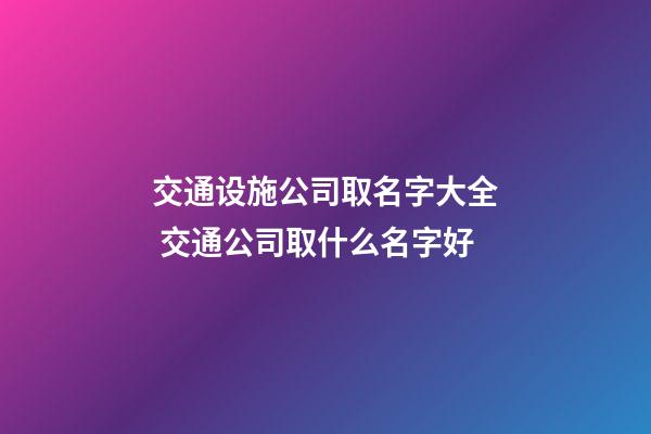 交通设施公司取名字大全 交通公司取什么名字好-第1张-公司起名-玄机派